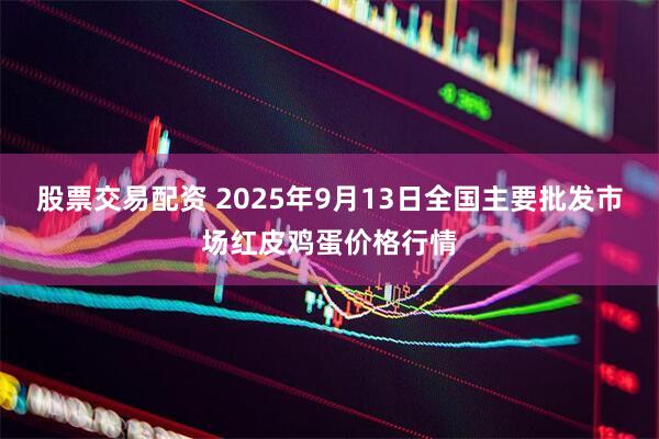 股票交易配资 2025年9月13日全国主要批发市场红皮鸡蛋价格行情