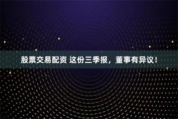 股票交易配资 这份三季报，董事有异议！