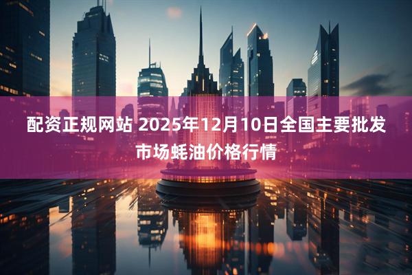 配资正规网站 2025年12月10日全国主要批发市场蚝油价格行情