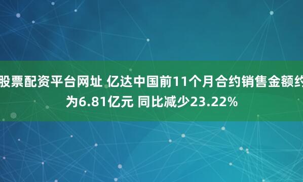 股票配资平台网址 亿达中国前11个月合约销售金额约为6.81亿元 同比减少23.22%