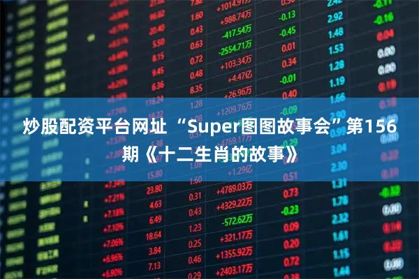 炒股配资平台网址 “Super图图故事会”第156期《十二生肖的故事》