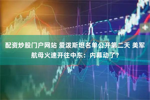 配资炒股门户网站 爱泼斯坦名单公开第二天 美军航母火速开往中东：内幕动了？