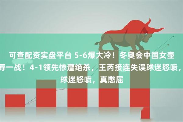 可查配资实盘平台 5-6爆大冷！冬奥会中国女壶吞下耻辱一战！4-1领先惨遭绝杀，王芮接连失误球迷怒喷，真憋屈