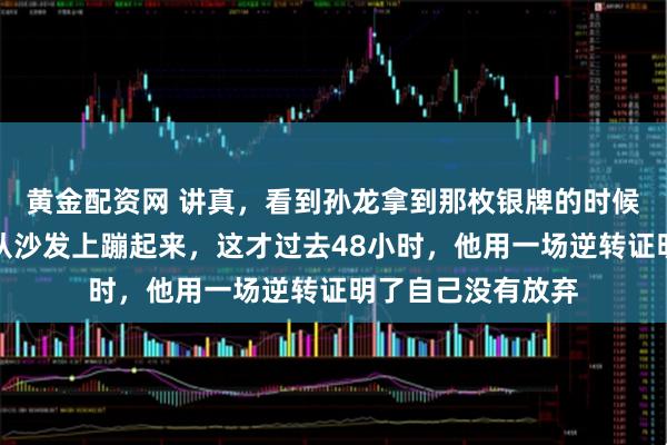 黄金配资网 讲真，看到孙龙拿到那枚银牌的时候，我激动得差点从沙发上蹦起来，这才过去48小时，他用一场逆转证明了自己没有放弃