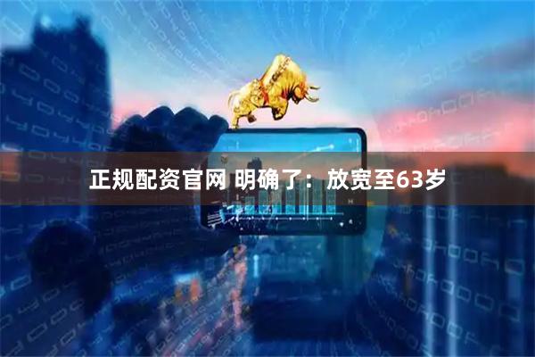 正规配资官网 明确了:放宽至63岁