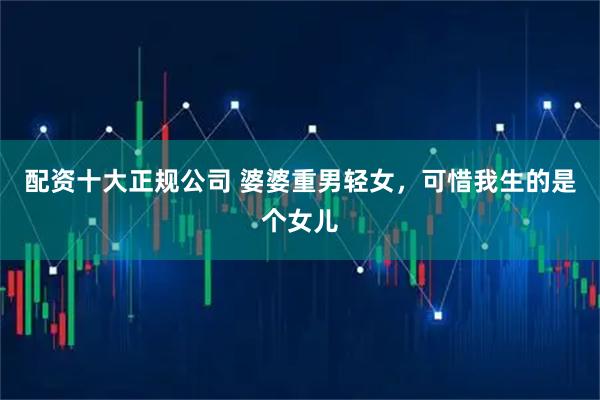 配资十大正规公司 婆婆重男轻女，可惜我生的是个女儿