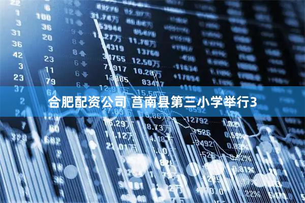 合肥配资公司 莒南县第三小学举行3