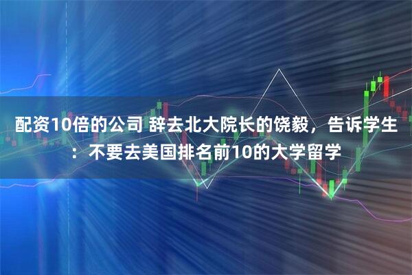配资10倍的公司 辞去北大院长的饶毅，告诉学生：不要去美国排名前10的大学留学