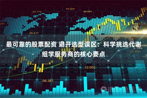 最可靠的股票配资 避开选型误区：科学挑选代谢组学服务商的核心要点