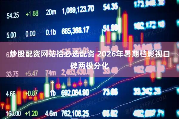 炒股配资网站拾必选配资 2026年暑期档影视口碑两极分化
